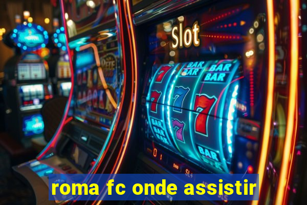 roma fc onde assistir